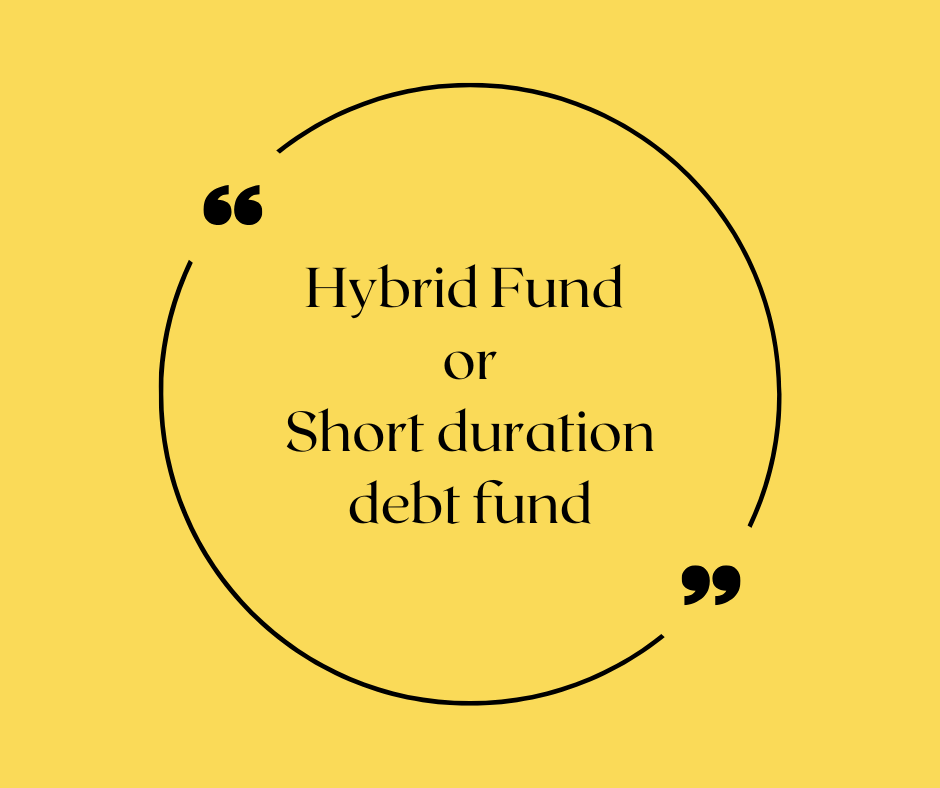 hybrid Fund or short duration debt fund